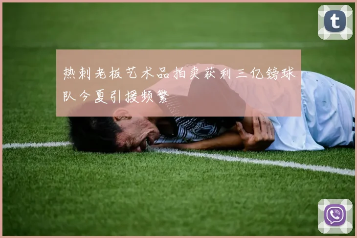 热刺老板艺术品拍卖获利三亿镑球队今夏引援频繁