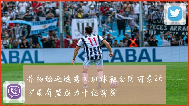 乔约翰逊透露文班球鞋合同前景26岁前有望成为十亿富翁