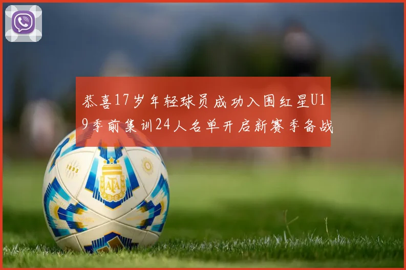 恭喜17岁年轻球员成功入围红星U19季前集训24人名单开启新赛季备战之旅