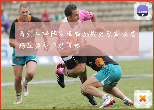 马刺年轻阵容面临挑战史密斯谈客场压力与应对策略